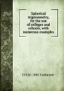 Spherical trigonometry, for the use of colleges and schools, with numerous examples - I. Todhunter