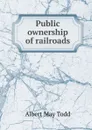 Public ownership of railroads - Albert May Todd