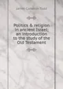 Politics . religion in ancient Israel; an introduction to the study of the Old Testament - James Cameron Todd