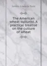 The American wheat culturist. A practical treatise on the culture of wheat - Sereno Edwards Todd