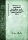 Decrees and Judgments in Federal Anti-Trust Cases, July 2, 1890-January 1, 1918 - Roger Shale