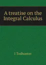 A treatise on the Integral Calculus - I. Todhunter