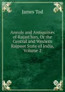 Annals and Antiquities of Rajast.han, Or the Central and Western Rajpoot State of India, Volume 2 - James Tod