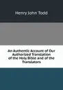 An Authentic Account of Our Authorized Translation of the Holy Bible and of the Translators - Henry John Todd