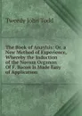 The Book of Anaylsis: Or, a New Method of Experience, Whereby the Induction of the Novum Organon Of F. Bacon Is Made Easy of Application - Tweedy John Todd