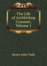 The Life of Archbishop Cranmer, Volume 1 - Henry John Todd