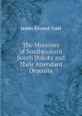 The Moraines of Southeastern South Dakota and Their Attendant Deposits - Todd, James Edward, 1846-1922