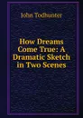 How Dreams Come True: A Dramatic Sketch in Two Scenes - John Todhunter
