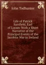 Life of Patrick Sarsfield, Earl of Lucan: With a Short Narrative of the Principal Events of the Jacobite War in Ireland - John Todhunter