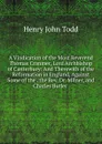 A Vindication of the Most Reverend Thomas Cranmer, Lord Archbishop of Canterbury: And Therewith of the Reformation in England, Against Some of the . the Rev. Dr. Milner, and Charles Butler . - Henry John Todd