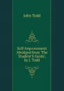 Self-Improvement Abridged from .The Student.S Guide., by J. Todd. - John Todd