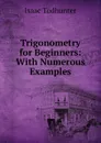 Trigonometry for Beginners: With Numerous Examples - I. Todhunter