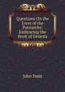 Questions On the Lives of the Patriarchs: Embracing the Book of Genesis - John Todd