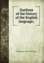 Outlines of the history of the English language; - T Northcote 1844-1930 Toller