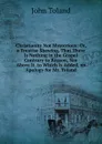 Christianity Not Mysterious: Or, a Treatise Shewing, That There Is Nothing in the Gospel Contrary to Reason, Nor Above It. to Which Is Added, an Apology for Mr. Toland - John Toland