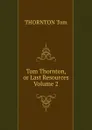 Tom Thornton, or Last Resources Volume 2 - THORNTON Tom