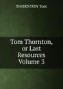 Tom Thornton, or Last Resources Volume 3 - THORNTON Tom