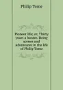 Pioneer life; or, Thirty years a hunter. Being scenes and adventures in the life of Philip Tome - Philip Tome