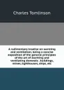 A rudimentary treatise on warming and ventilation; being a concise exposition of the general principles of the art of warming and ventilating domestic . buildings, mines, lighthouses, ships, etc - Charles Tomlinson