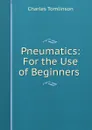 Pneumatics: For the Use of Beginners . - Charles Tomlinson