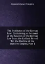 The Institutes of the Roman Law: Containing an Account of the Sources of the Roman Law from the Earliest Period Till the Decline of the Western Empire, Part 1 - Frederick James Tomkins