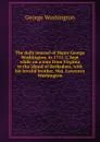 The daily journal of Major George Washington, in 1751-2, kept while on a tour from Virginia to the island of Barbadoes, with his invalid brother, Maj. Lawrence Washington - George Washington