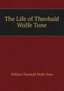 The Life of Theobald Wolfe Tone - William Theobald Wolfe Tone