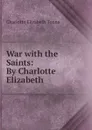 War with the Saints: By Charlotte Elizabeth - Charlotte Elizabeth Tonna