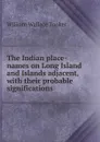 The Indian place-names on Long Island and Islands adjacent, with their probable significations - William Wallace Tooker