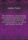 The Pantheon, representing the fabulous histories of the heathen Gods and most illustrious heroes: in a plain and familiar method - Andrew Tooke