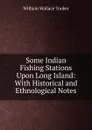 Some Indian Fishing Stations Upon Long Island: With Historical and Ethnological Notes - William Wallace Tooker