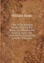 View of the Russian Empire During the Reign of Catharine the Second, and to the Close of the Eighteenth Century, Volume 1 - William Tooke
