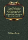 View of the Russian Empire During the Reign of Catharine the Second, and to the Close of the Eighteenth Century, Volume 2 - William Tooke