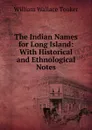 The Indian Names for Long Island: With Historical and Ethnological Notes - William Wallace Tooker