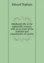 Edinburgh life in the eighteenth century: with an account of the fashions and amusements of society - Edward Topham