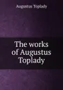 The works of Augustus Toplady - Augustus Toplady