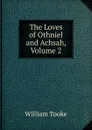 The Loves of Othniel and Achsah, Volume 2 - William Tooke