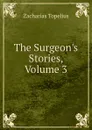 The Surgeon.s Stories, Volume 3 - Zacharias Topelius