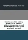 Statutes specially relating to the city of Toronto; additional statutes . passed since 1894 (including some previously omitted) - Ont Ordinances Toronto