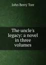 The uncle.s legacy: a novel in three volumes - John Berry Torr