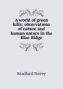 A world of green hills; observations of nature and human nature in the Blue Ridge - Bradford Torrey