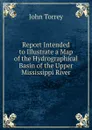 Report Intended to Illustrate a Map of the Hydrographical Basin of the Upper Mississippi River - John Torrey