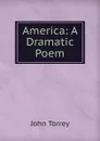 America: A Dramatic Poem - John Torrey