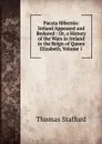 Pacata Hibernia: Ireland Appeased and Reduced : Or, a History of the Wars in Ireland in the Reign of Queen Elizabeth, Volume 1 - Thomas Stafford