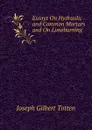 Essays On Hydraulic and Common Mortars and On Limeburning - Joseph Gilbert Totten