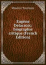 Eugene Delacroix: biographie critique (French Edition) - Maurice Tourneux