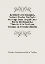 Le Droit Civil Francais, Suivant L.ordre Du Code: Ouvrage Dans Lequel On a Tache De Reunir La Theorie A La Pratique, Volume 12 (French Edition) - Charles Bonaventure Marie Toullier
