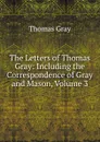 The Letters of Thomas Gray: Including the Correspondence of Gray and Mason, Volume 3 - Gray Thomas