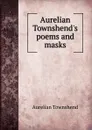 Aurelian Townshend.s poems and masks - Aurelian Townshend