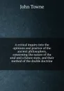 A critical inquiry into the opinions and practice of the ancient philosophers, concerning the nature of the soul and a future state, and their method of the double doctrine - John Towne